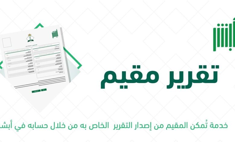 تعرف على  خطوات تقديم طلب تقرير مقيم من خلال منصة أبشر وخطوات طباعة التقرير   