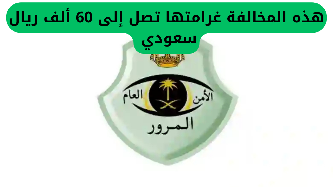 هذه المخالفة غرامتها تصل إلى 60 ألف ريال سعودي