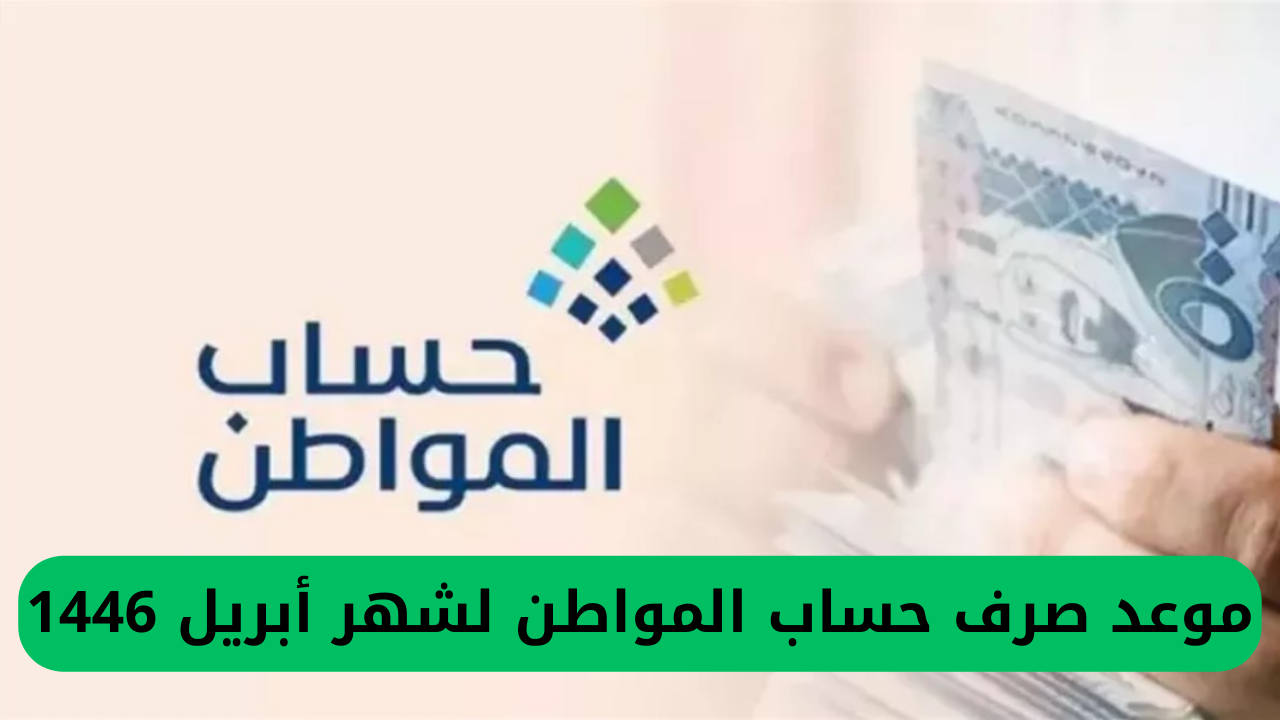 موعد صرف حساب المواطن لشهر أبريل 1446