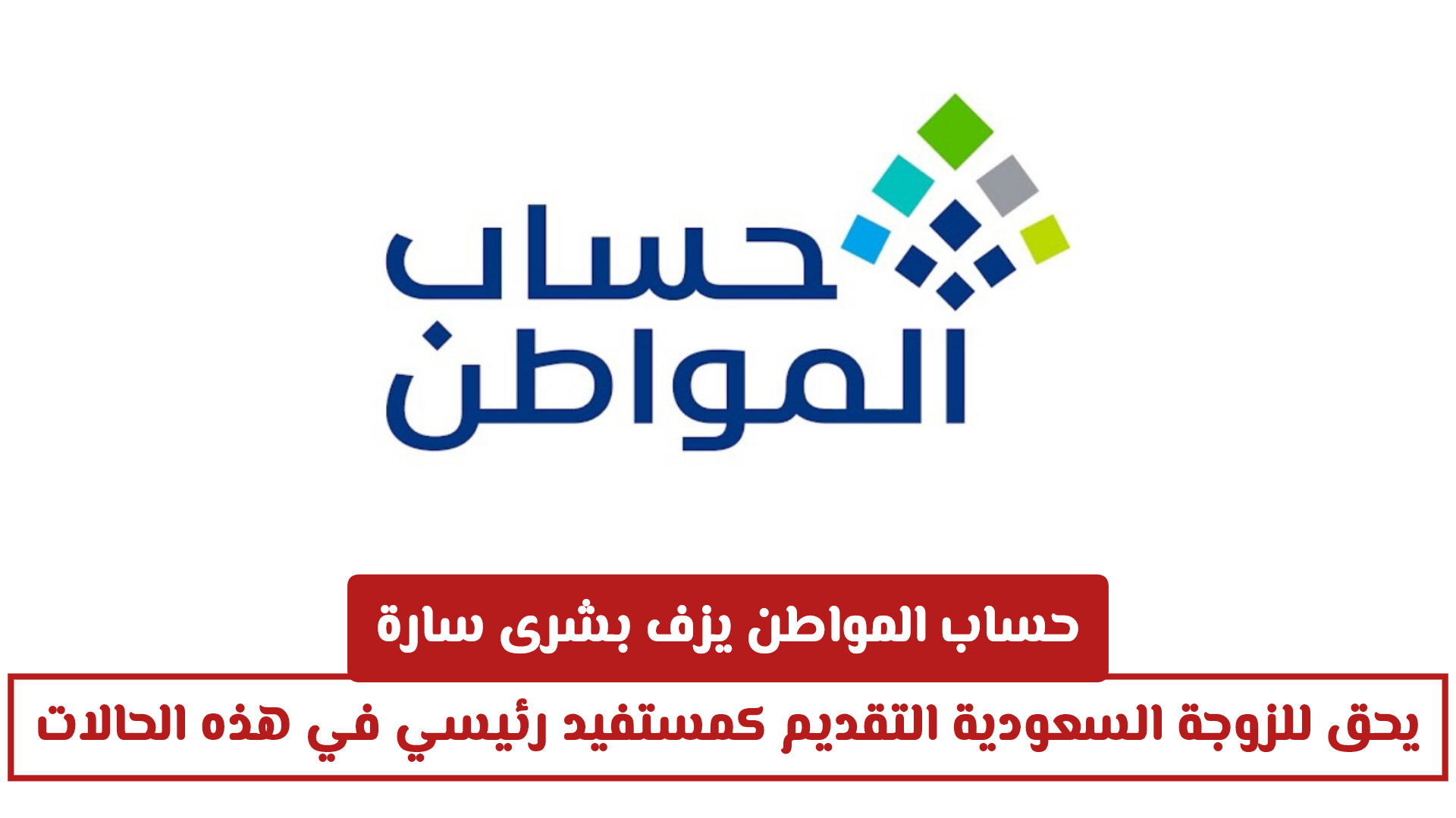 حساب المواطن يزف بشرى سارة .. يحق للزوجة السعودية التقديم كمستفيد رئيسي في هذه الحالات