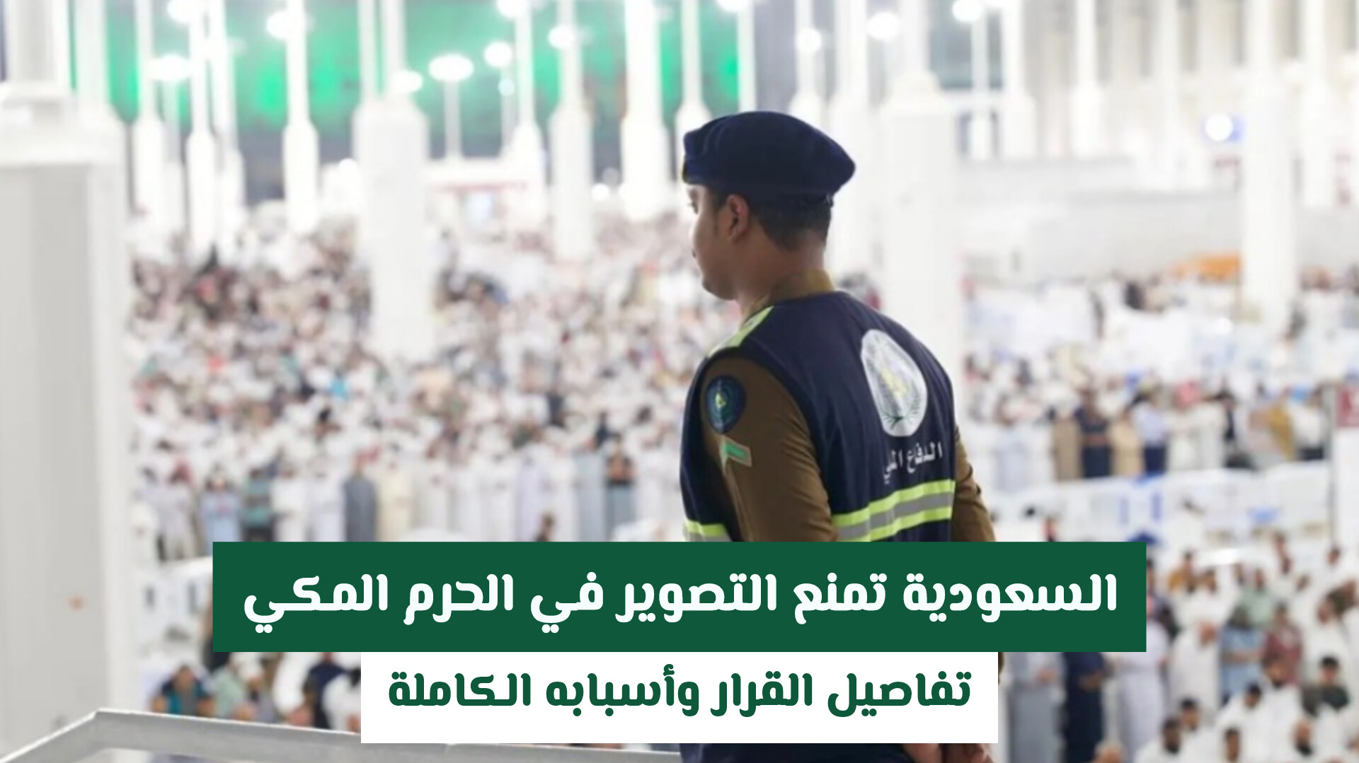 السعودية تمنع التصوير في الحرم المكي.. تفاصيل القرار وأسبابه الكاملة