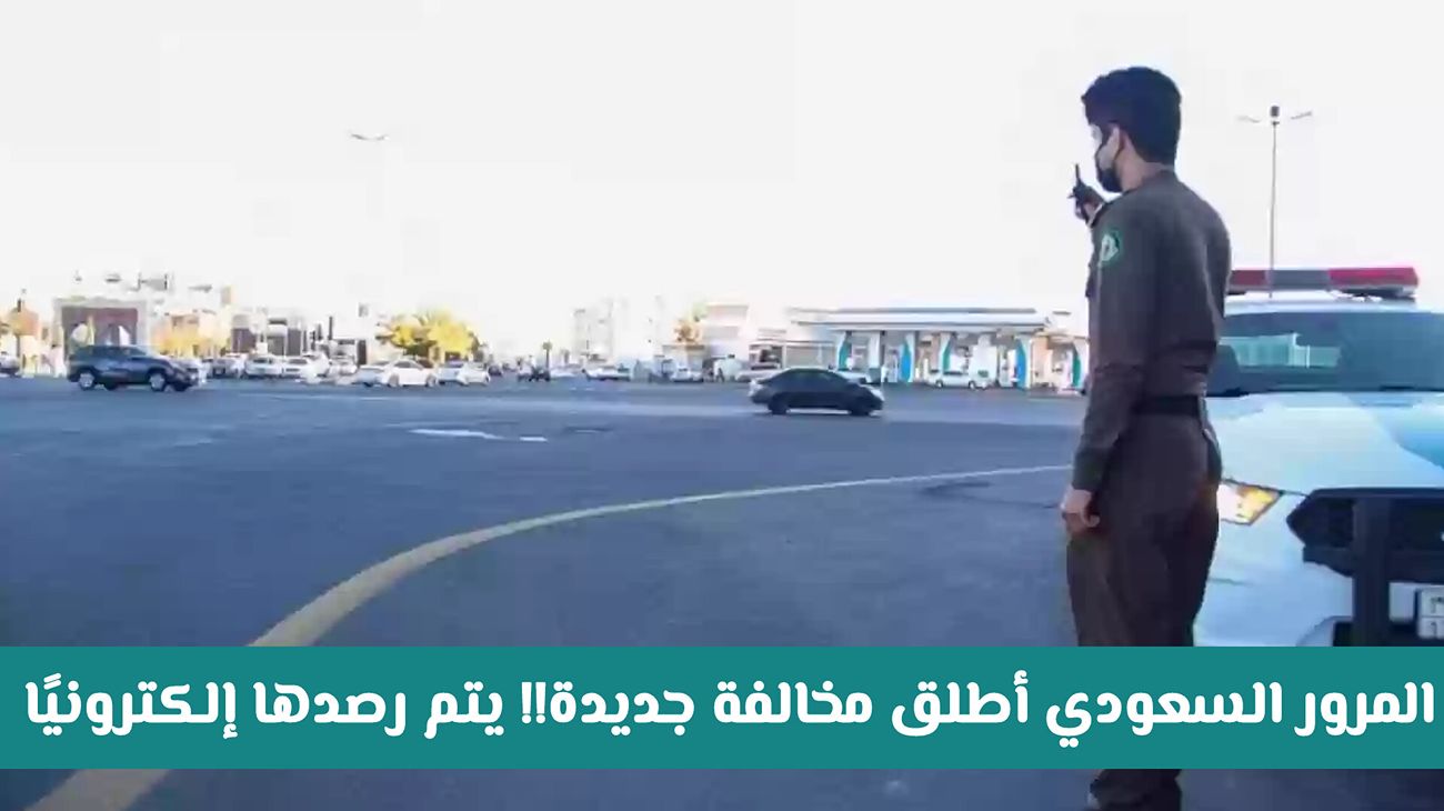 المرور السعودي أطلق مخالفة جديدة!! يتم رصدها إلكترونيًا وهذه غرامتها المالية «غرامة كبيرة»