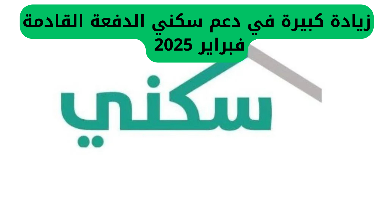 زيادة كبيرة في دعم سكني الدفعة القادمة فبراير 2025