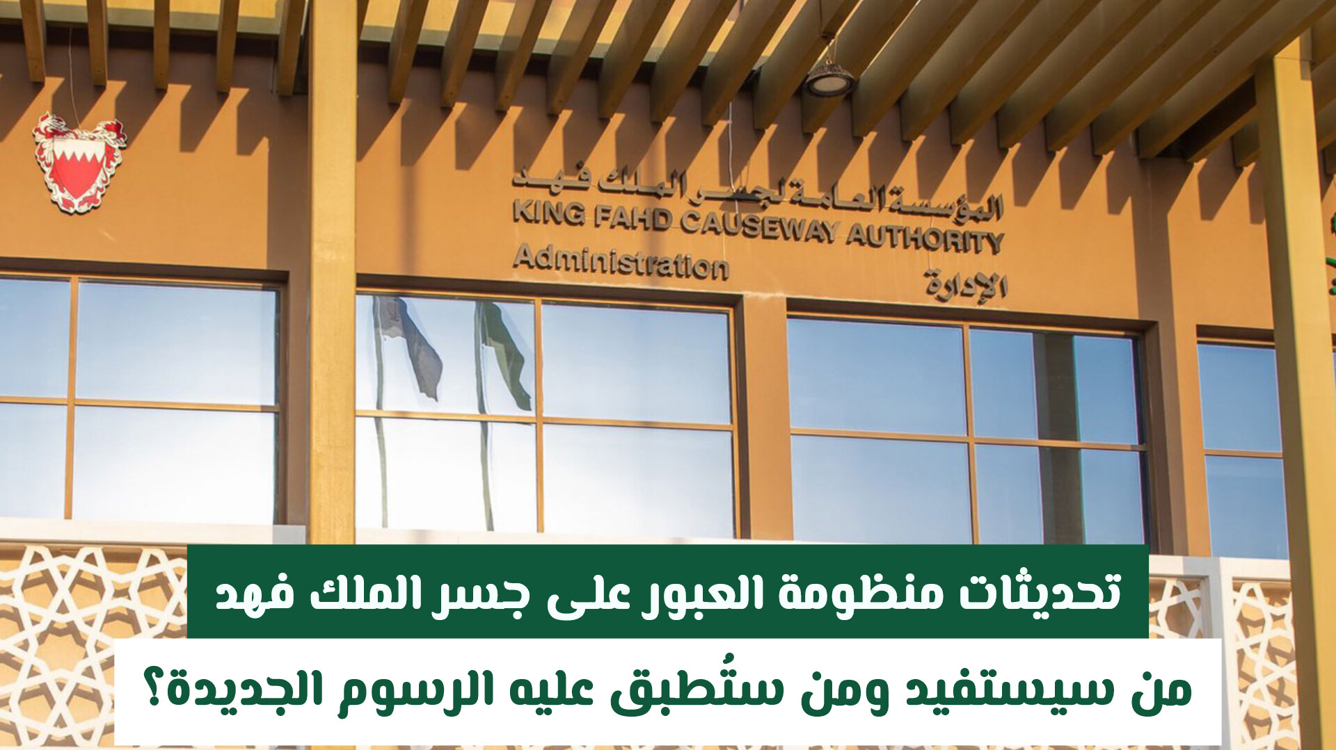 تحديثات منظومة العبور على جسر الملك فهد: من سيستفيد ومن ستُطبق عليه الرسوم الجديدة؟