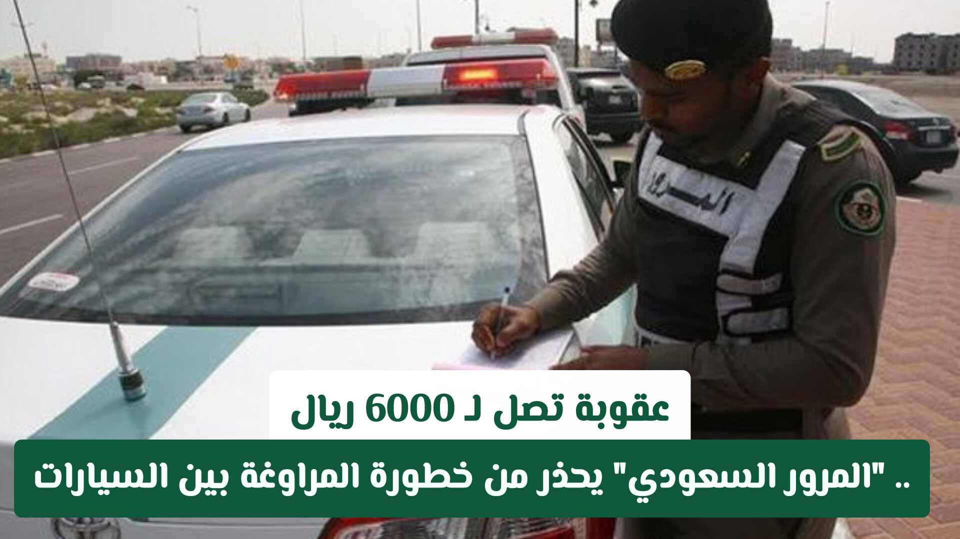 عقوبة تصل لـ 6000 ريال.. المرور السعودي يحذر من خطورة المراوغة بين السيارات