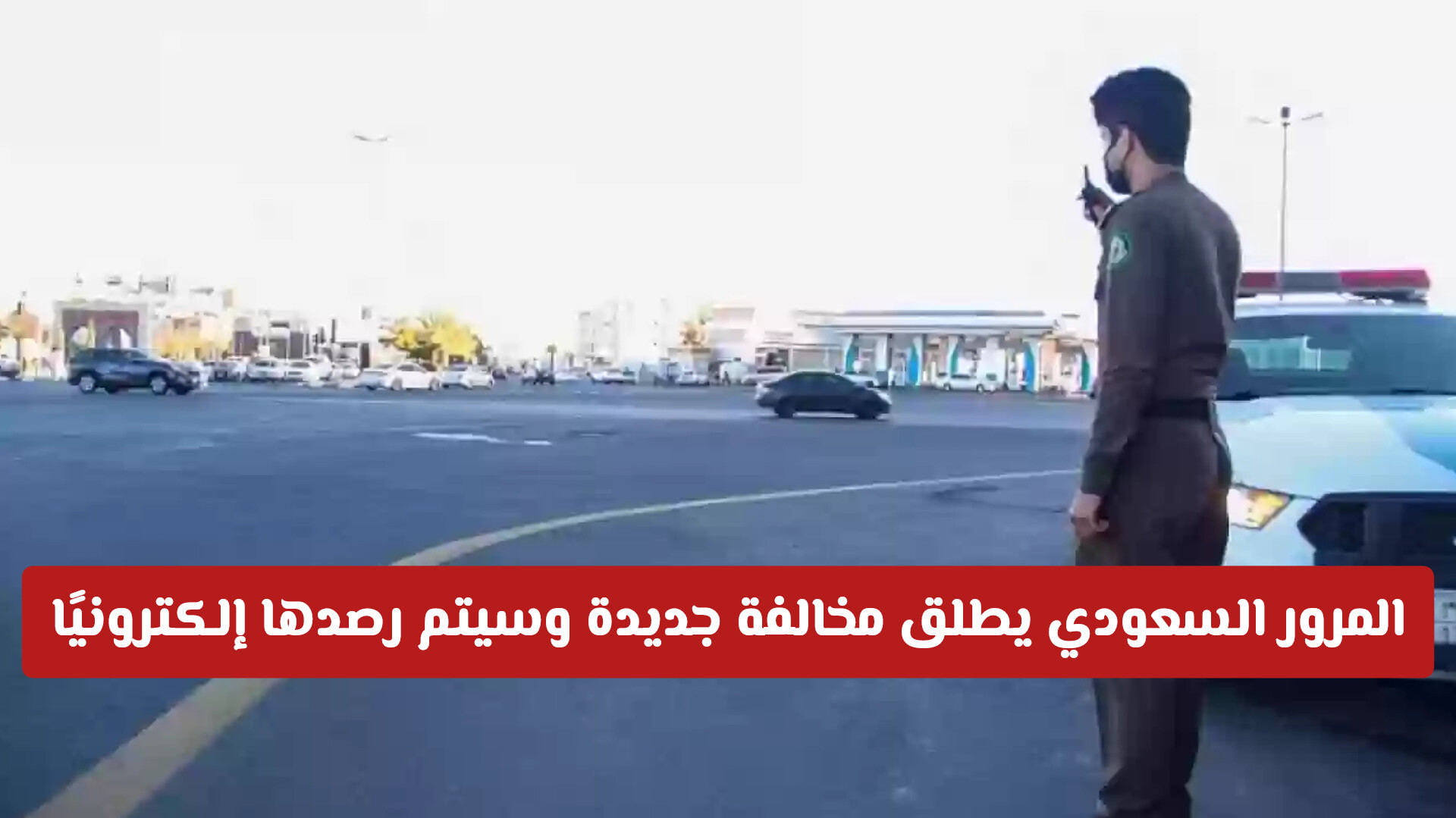 المرور السعودي أطلق مخالفة جديدة!! يتم رصدها إلكترونيًا وهذه غرامتها المالية «غرامة كبيرة»