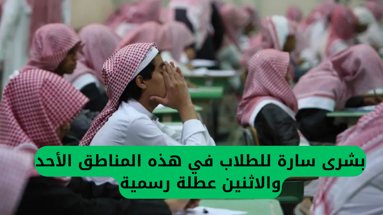 بشرى سارة للطلاب في هذه المناطق الأحد والاثنين عطلة رسمية