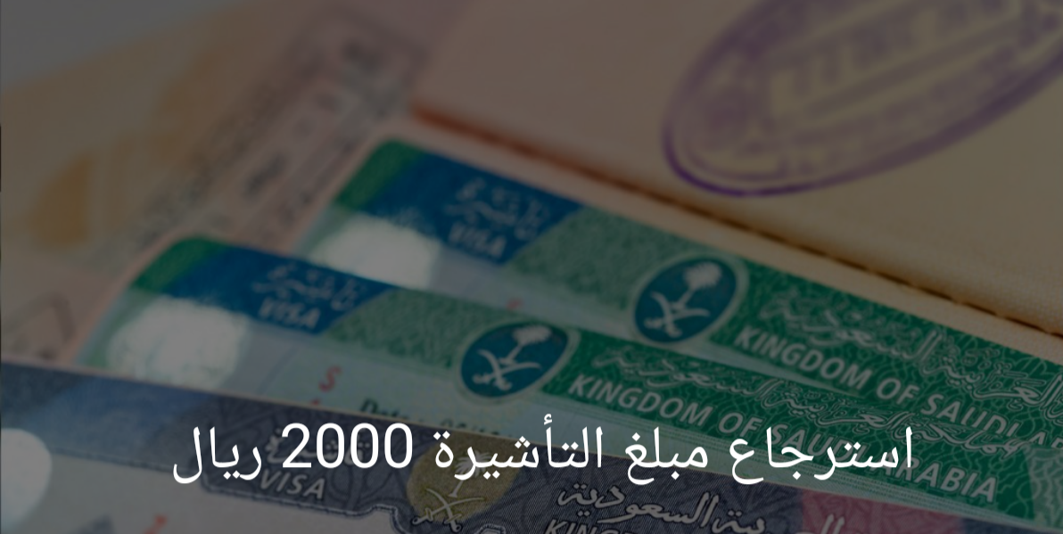 كيفية استرجاع مبلغ التأشيرة 2000 ريال سعودي 