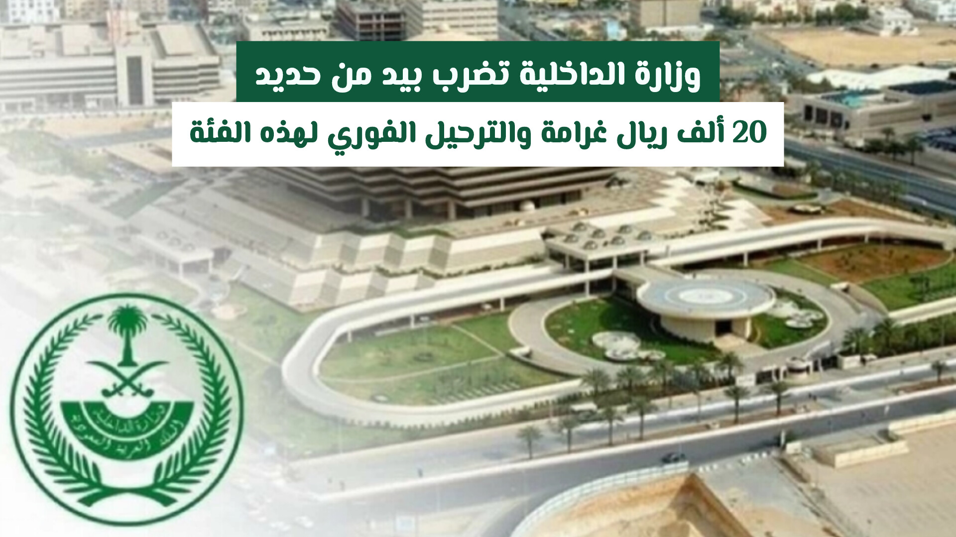 وزارة الداخلية السعودية تضرب بيد من حديد: 20 ألف ريال غرامة والترحيل الفوري لهذه الفئة