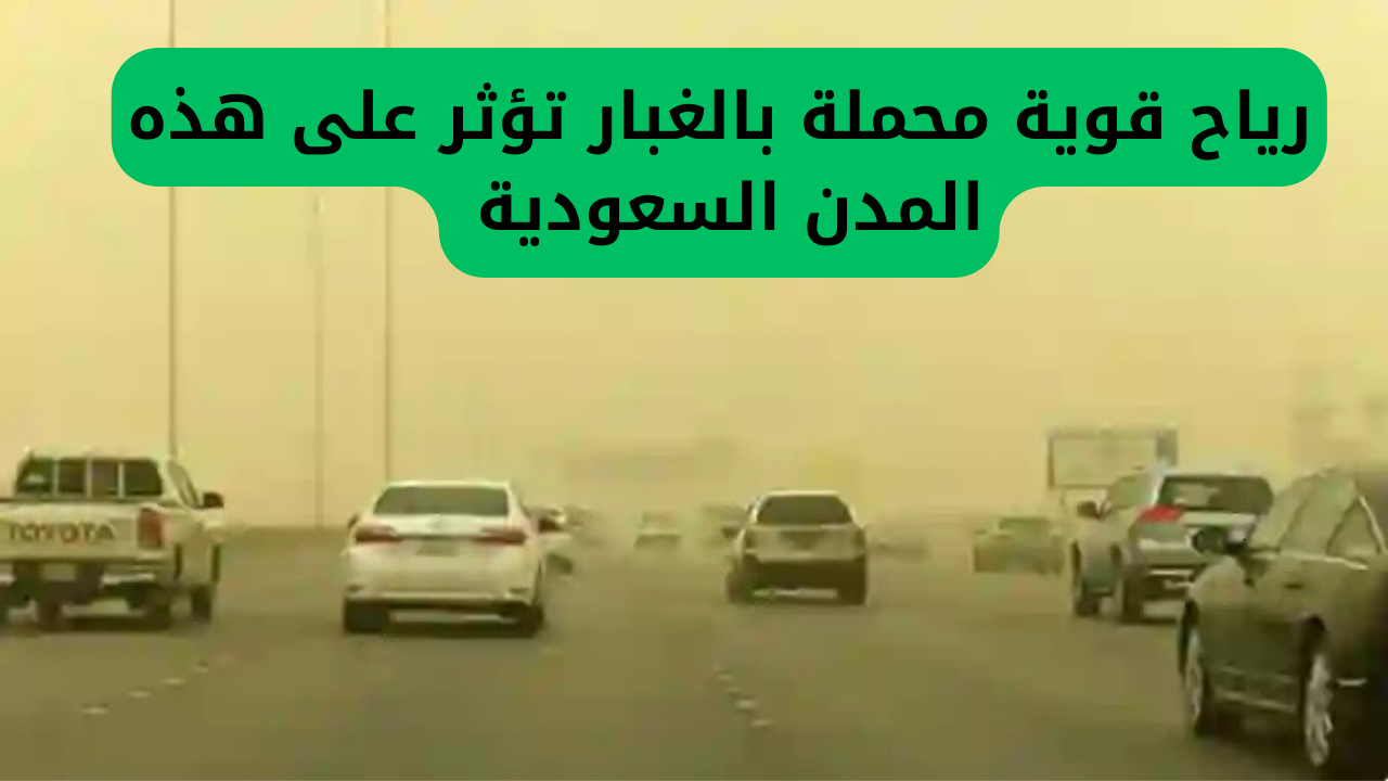 رياح قوية محملة بالغبار تؤثر على هذه المدن السعودية