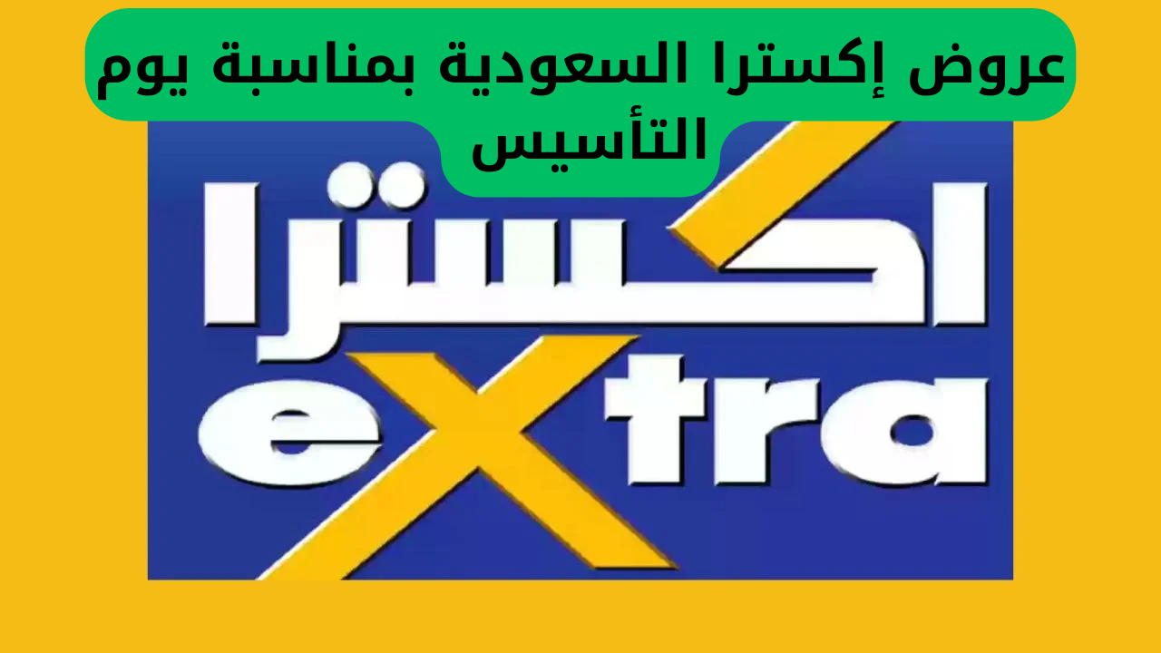 عروض إكسترا السعودية بمناسبة يوم التأسيس السعودي 1446