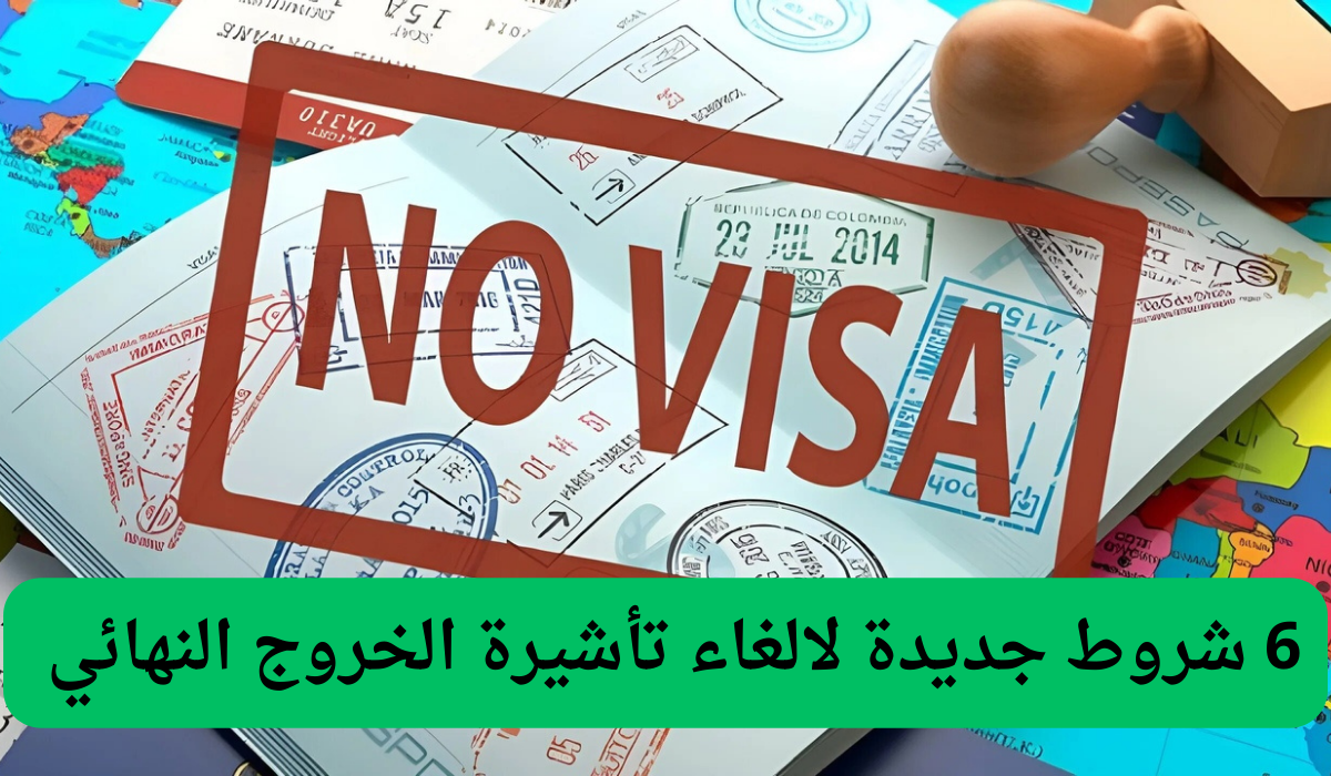 6 شروط جديدة لالغاء تأشيرة الخروج النهائي