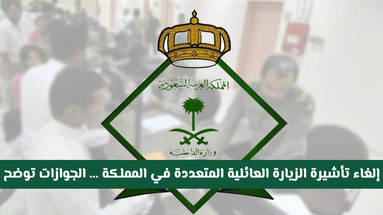 هل تم إلغاء تأشيرة الزيارة العائلية المتعددة في المملكة