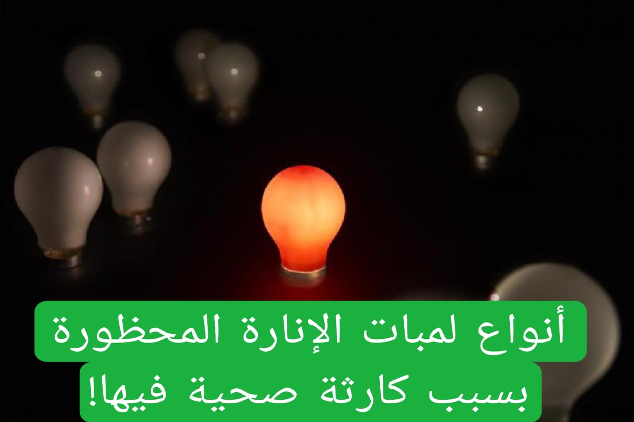أنواع لمبات الإنارة المحظورة بسبب كارثة صحية فيها! 