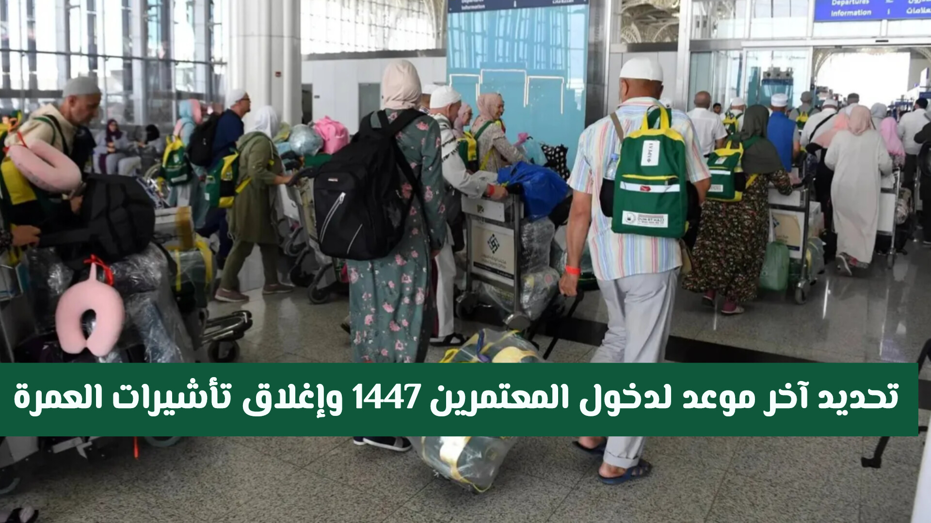 رسمياً: تحديد آخر موعد لدخول المعتمرين 1447 وإغلاق تأشيرات العمرة