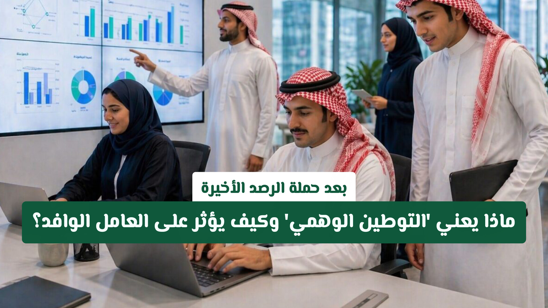 بعد حملة الرصد الأخيرة.. ماذا يعني 'التوطين الوهمي' في السعودية وكيف يؤثر على العامل الوافد؟