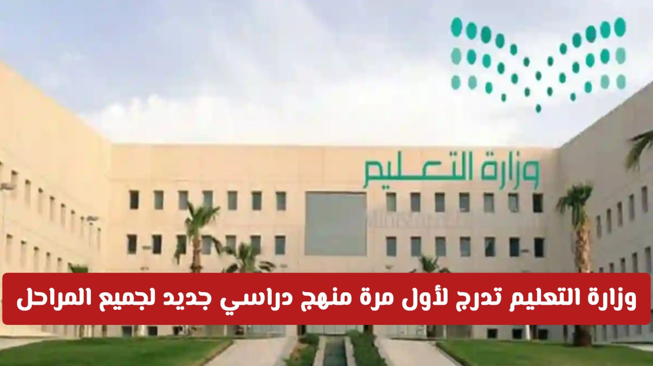 عاجل: وزارة التعليم تدرج لأول مرة منهج دراسي جديد غير متوقع لجميع المراحل الدراسية في السعودية .. ماهو؟