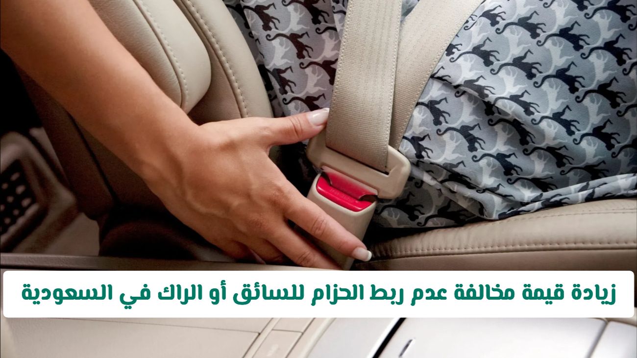 المرور يعلن زيادة قيمة مخالفة عدم ربط الحزام للسائق أو الراكب وهذه قيمة المخالفة الجديدة