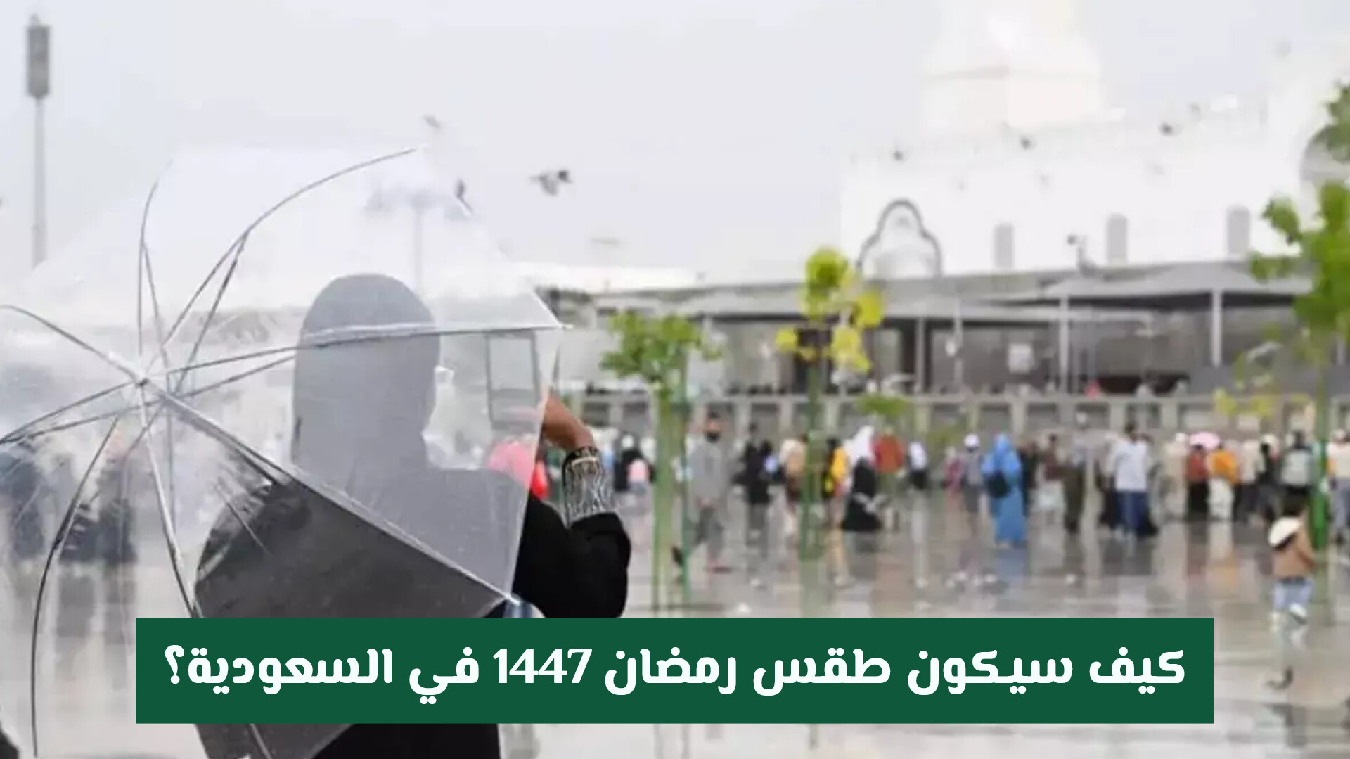 كيف سيكون طقس رمضان 1447 في السعودية؟ الأرصاد تكشف التفاصيل الكاملة في مكة ومدينة