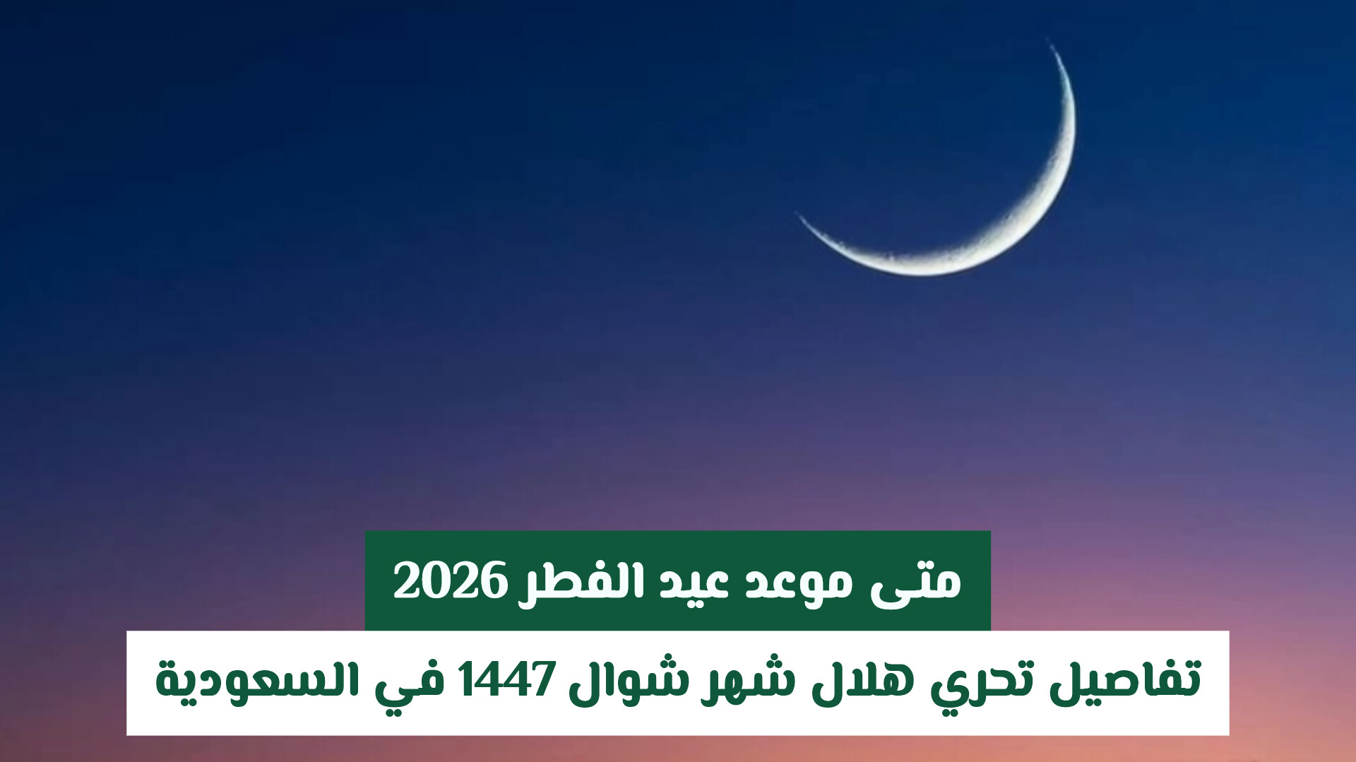 متى موعد عيد الفطر 2026؟ تفاصيل تحري هلال شهر شوال 1447 في السعودية