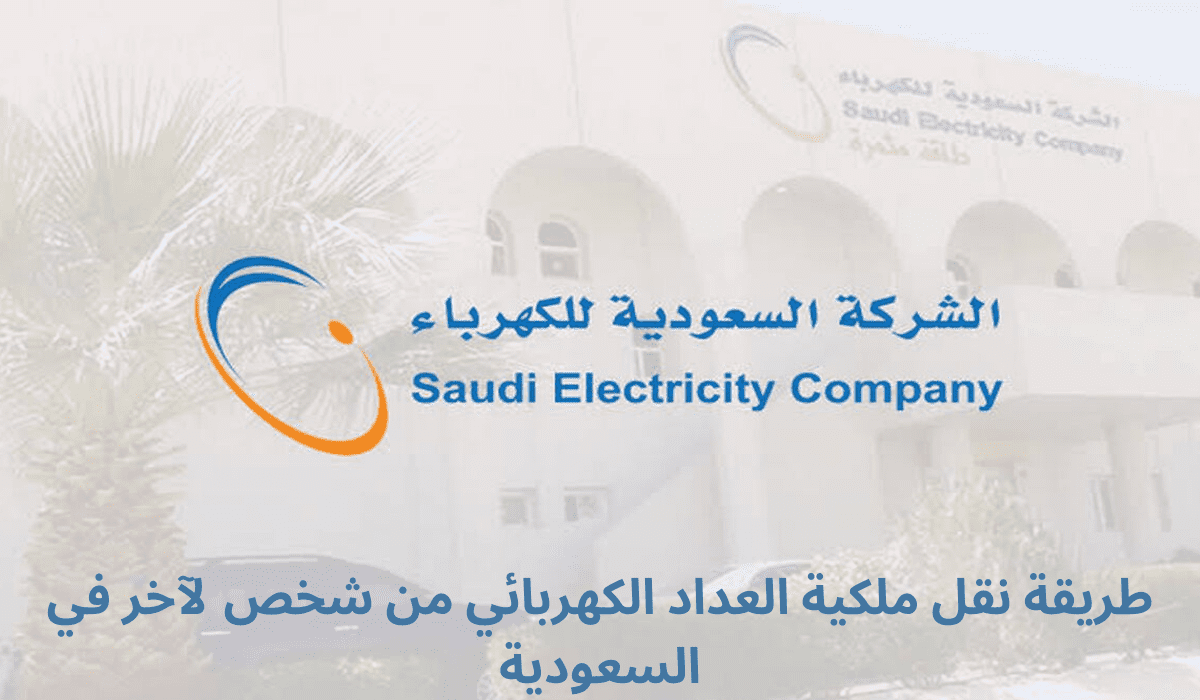  شروط نقل ملكية عداد الكهرباء من شخص لآخر في المملكة