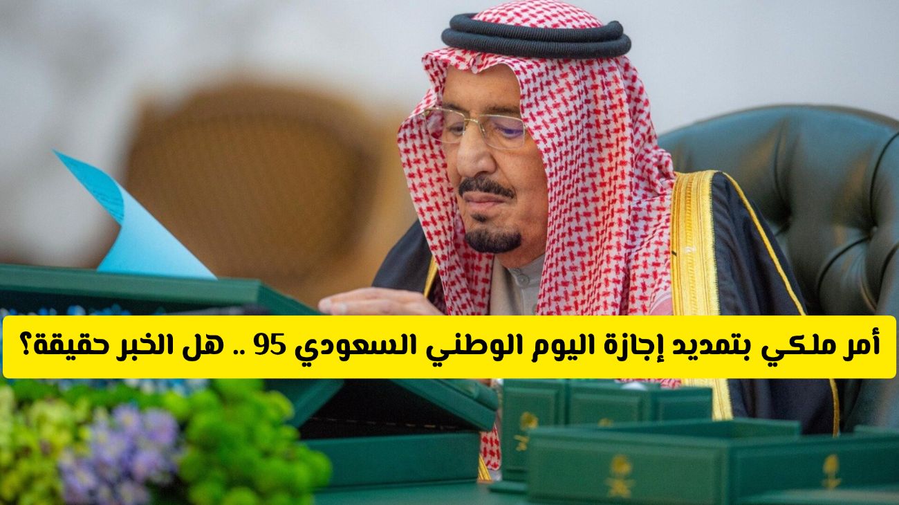 أمر ملكي تمديد إجازة اليوم الوطني السعودي 95 ... هل الخبر حقيقة ويشمل كل القطاعات؟