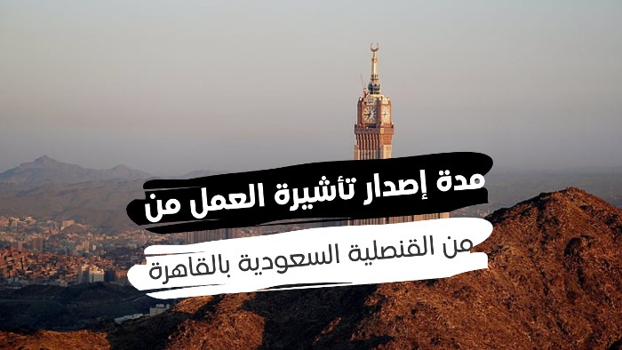 مدة إصدار تأشيرة العمل من القنصلية السعودية بالقاهرة