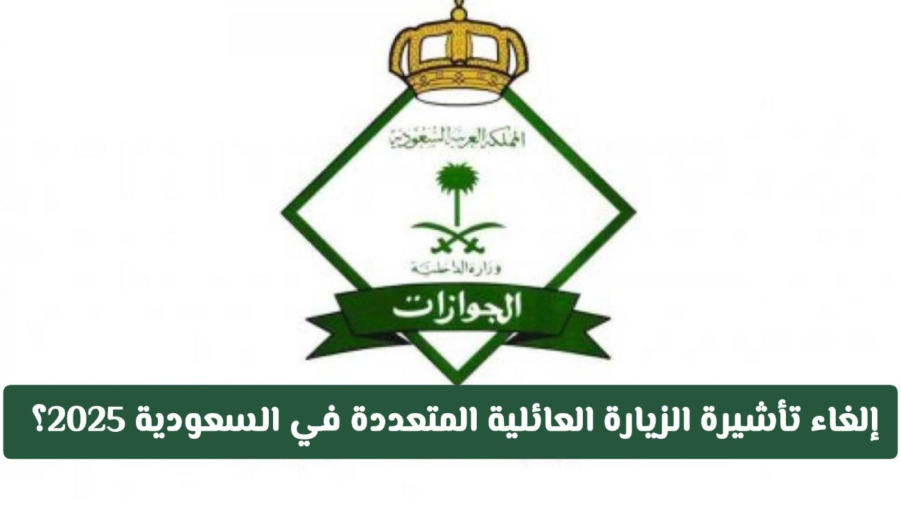 هل تم إلغاء تأشيرة الزيارة العائلية المتعددة في المملكة