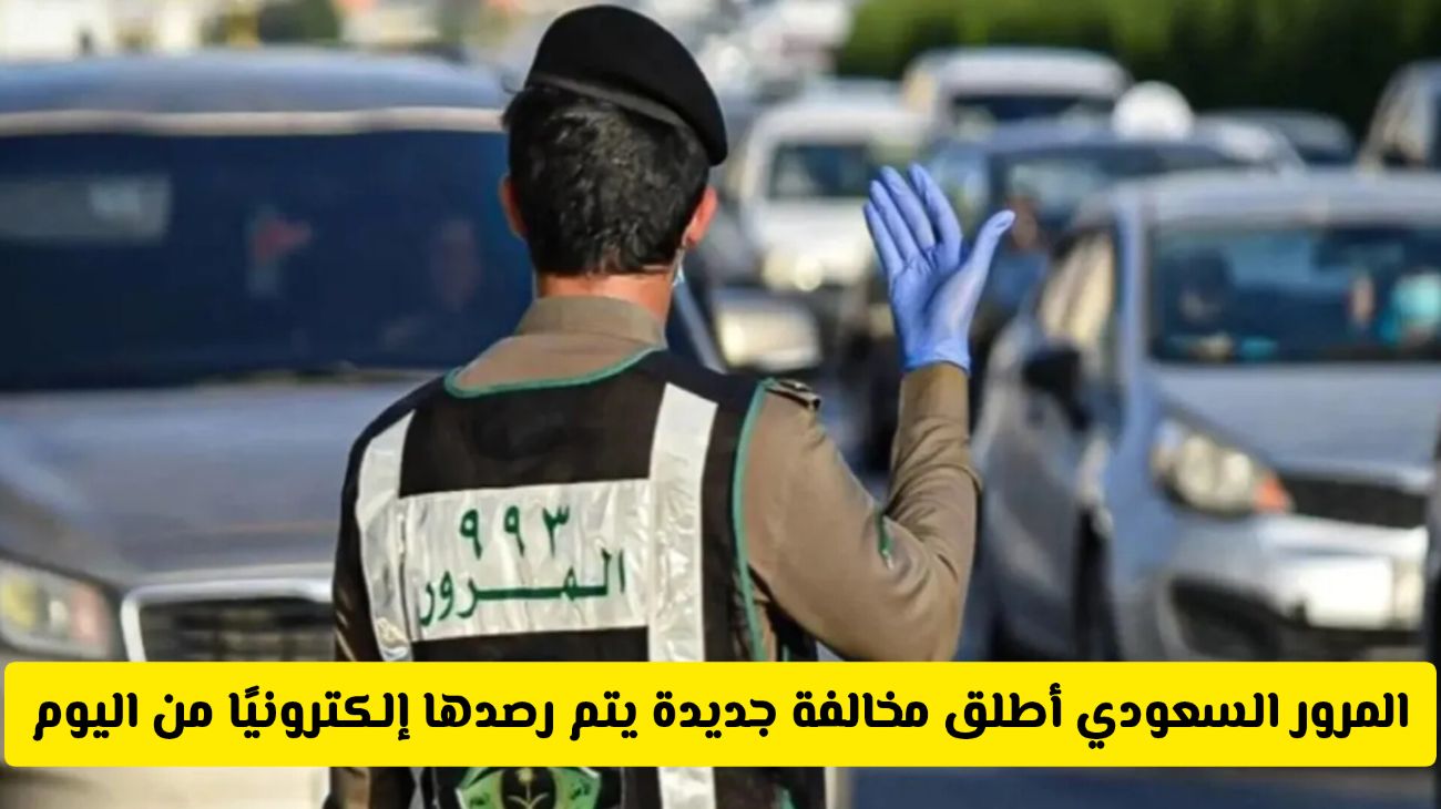 المرور السعودي أطلق مخالفة جديدة!! يتم رصدها إلكترونيًا وهذه غرامتها المالية «غرامة كبيرة»