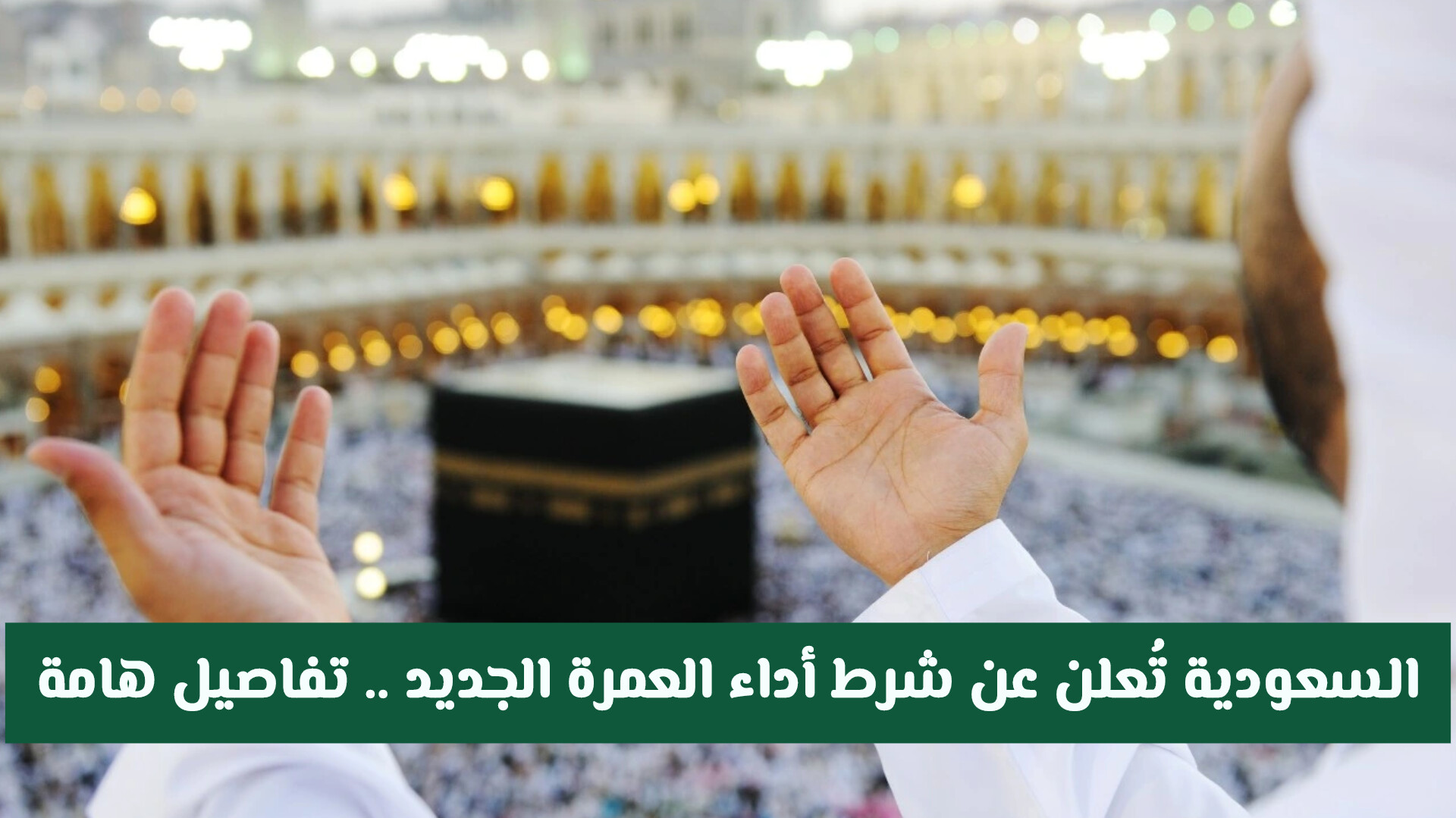 السعودية تُعلن عن شرط أداء العمرة الجديد .. تفاصيل هامة