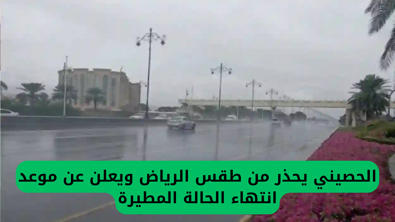 الحصيني يحذر من طقس الرياض ويعلن عن موعد انتهاء الحالة المطيرة