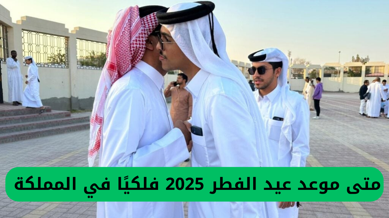 متى موعد عيد الفطر 2025 فلكيًا في المملكة