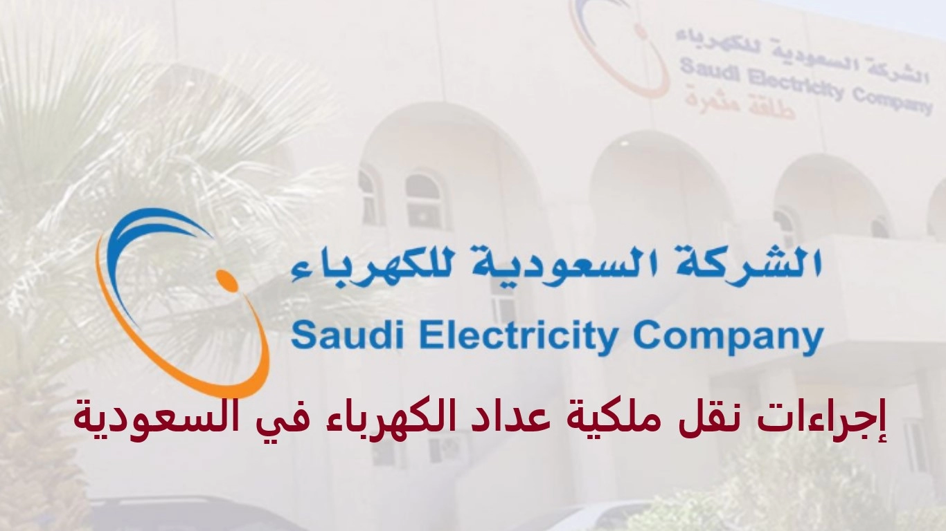 إجراءات نقل ملكية عداد الكهرباء في السعودية