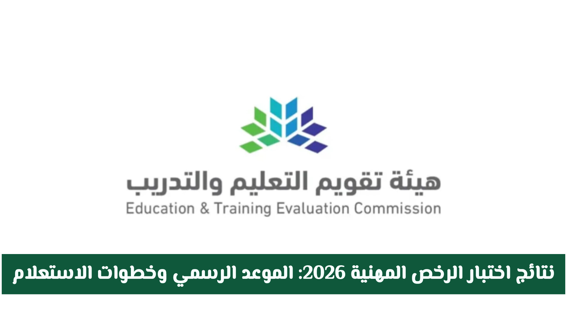 نتائج اختبار الرخص المهنية 2026: الموعد الرسمي وخطوات الاستعلام عبر هيئة تقويم التعليم والتدريب