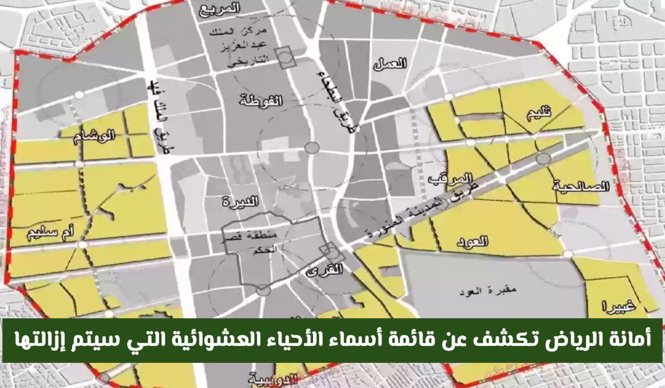 أسماء الأحياء العشوائية التي سيتم إزالتها في العاصمة السعودية