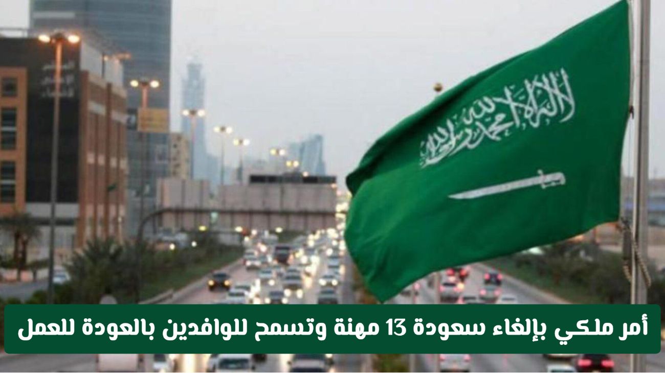 امر ملكي بالغاء سعودة 13 مهنة وتسمح السعودية للوافدين بالعودة للعمل فيها