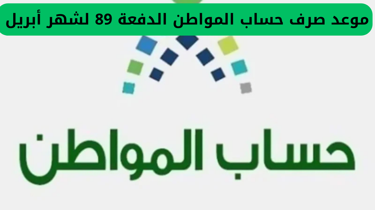 موعد صرف حساب المواطن الدفعة 89 لشهر أبريل