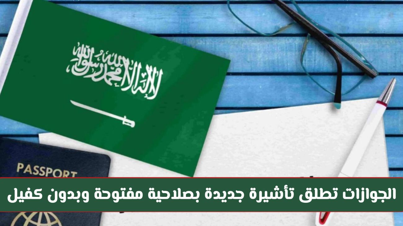 من اليوم الجوازات السعودية تطلق تأشيرة جديدة بصلاحية مفتوحة وبدون كفيل أو رسوم تجديد