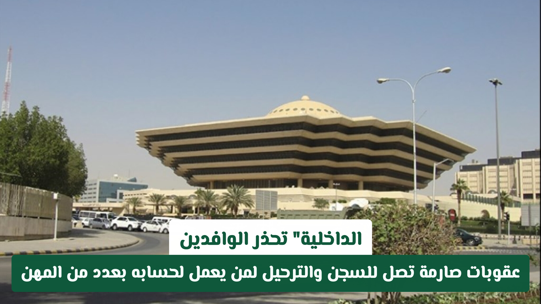 الداخلية تحذر الوافدين: عقوبات صارمة تصل للسجن والترحيل لمن يعمل بهذه المهن