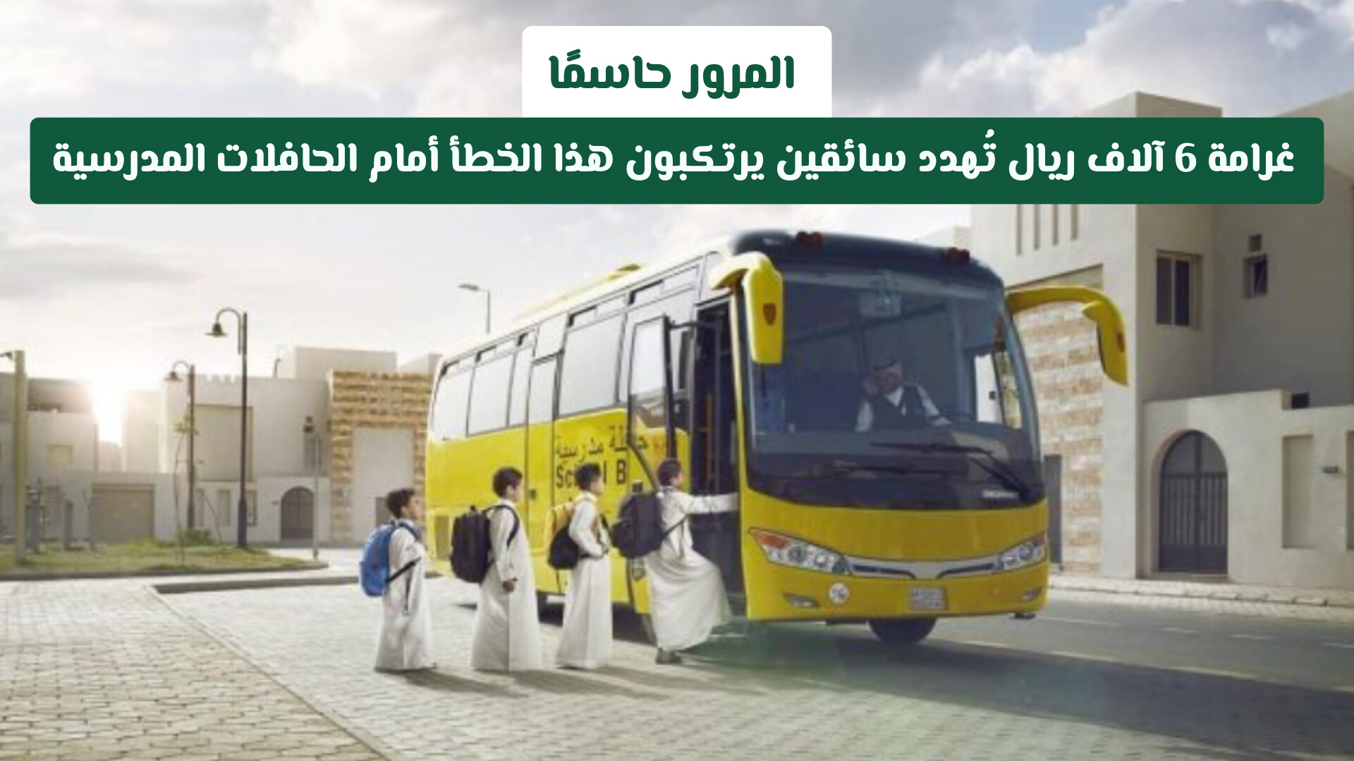 المرور السعودي حاسمًا: غرامة 6 آلاف ريال تُهدد سائقين يرتكبون هذا الخطأ أمام الحافلات المدرسية