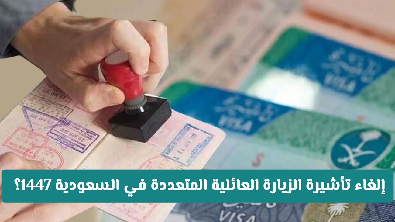 هل تم إلغاء تأشيرة الزيارة العائلية المتعددة في المملكة