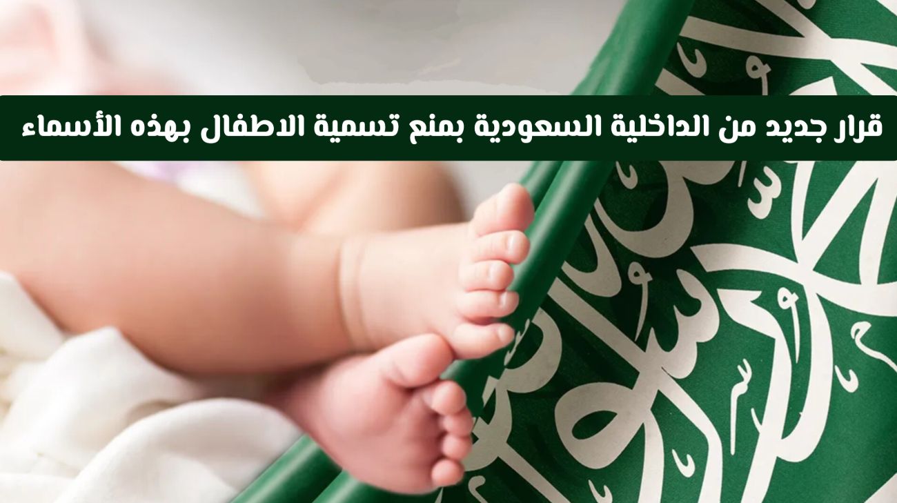 ابتداء من اليوم .. قرار جديد من الداخلية السعودية بمنع تسمية الاطفال بهذه الأسماء 