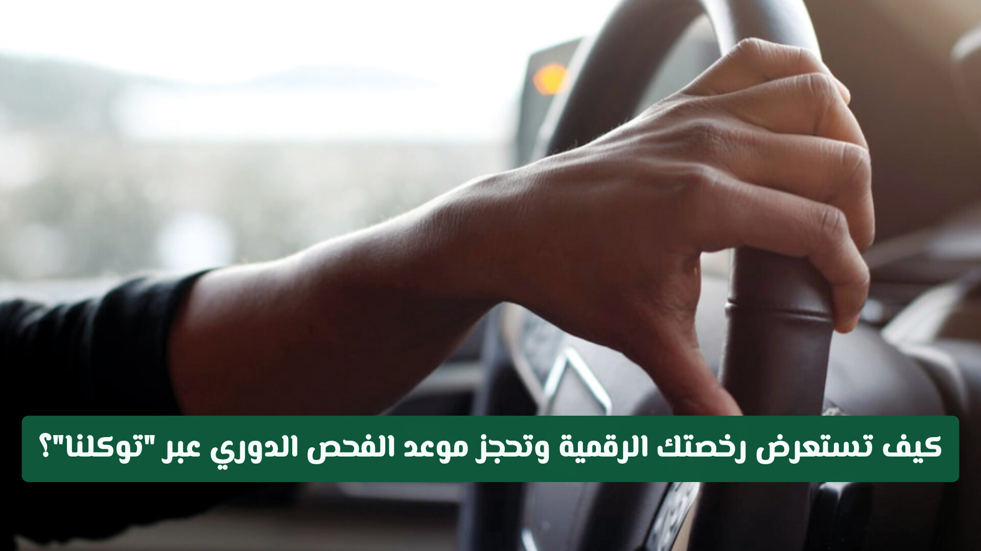 لتجنب المخالفات وإنجاز المعاملات .. كيف تستعرض رخصتك الرقمية وتحجز موعد الفحص الدوري عبر توكلنا؟