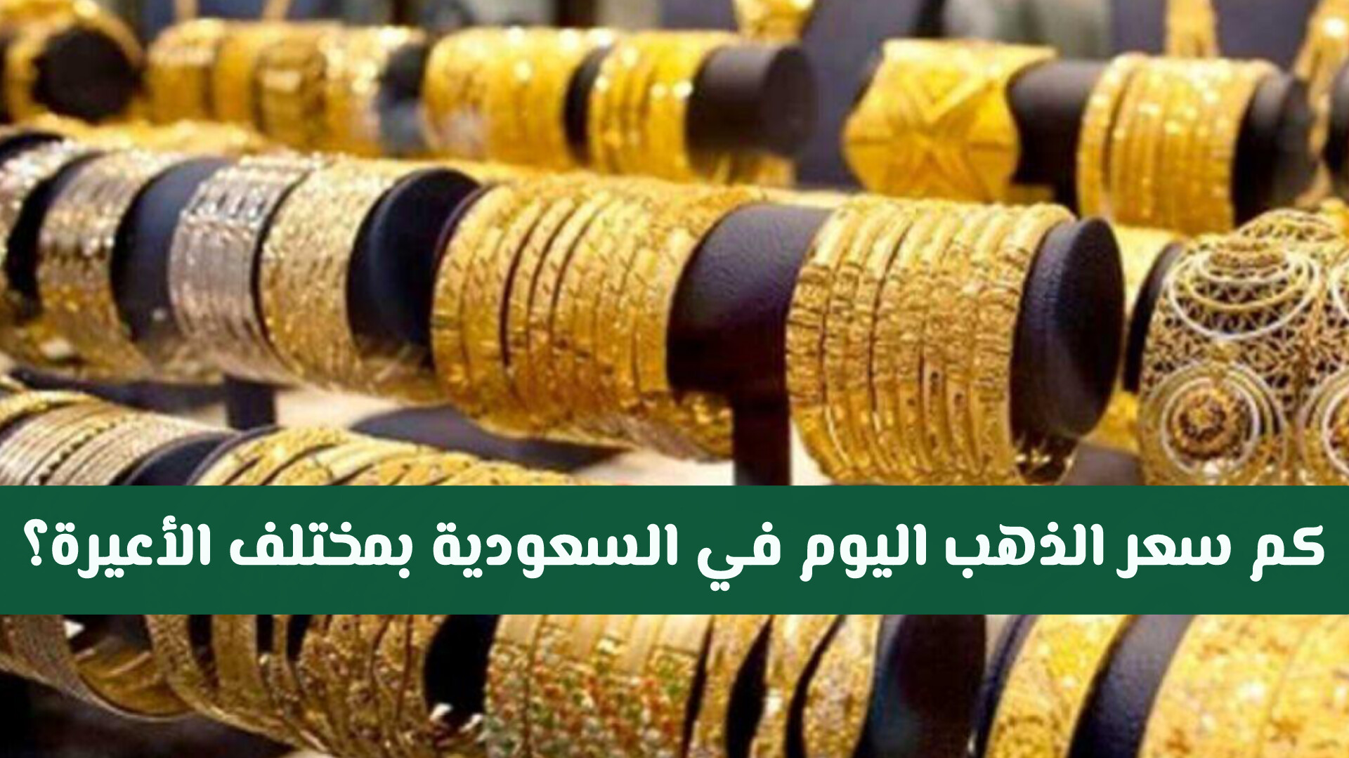 بعد الارتفاع .. كم سعر الذهب اليوم في السعودية بمختلف الأعيرة؟