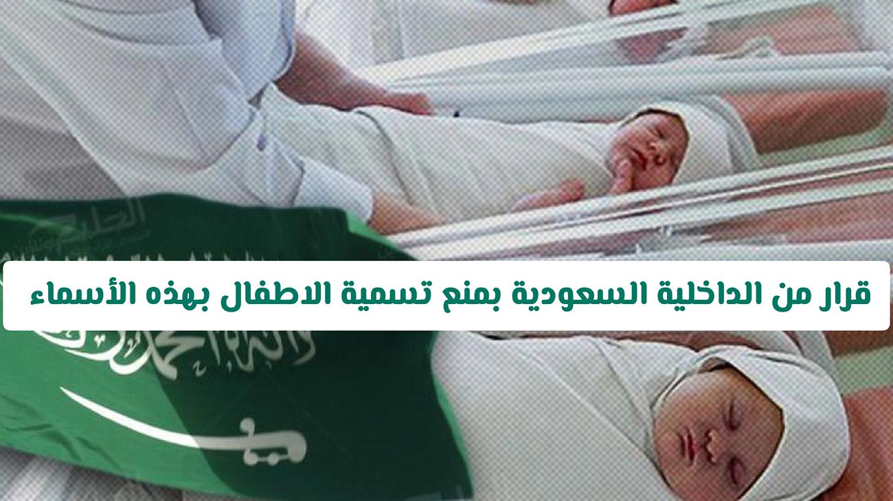 ابتداء من اليوم .. قرار جديد من الداخلية السعودية بمنع تسمية الاطفال بهذه الأسماء 