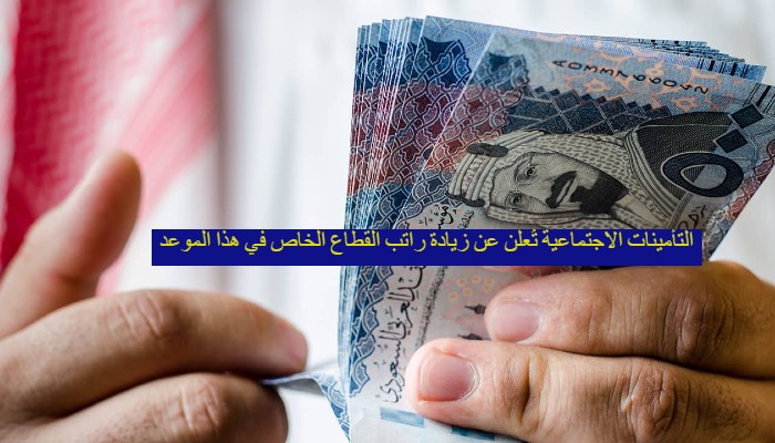 التأمينات الاجتماعية تُعلن عن زيادة راتب القطاع الخاص في هذا الموعد