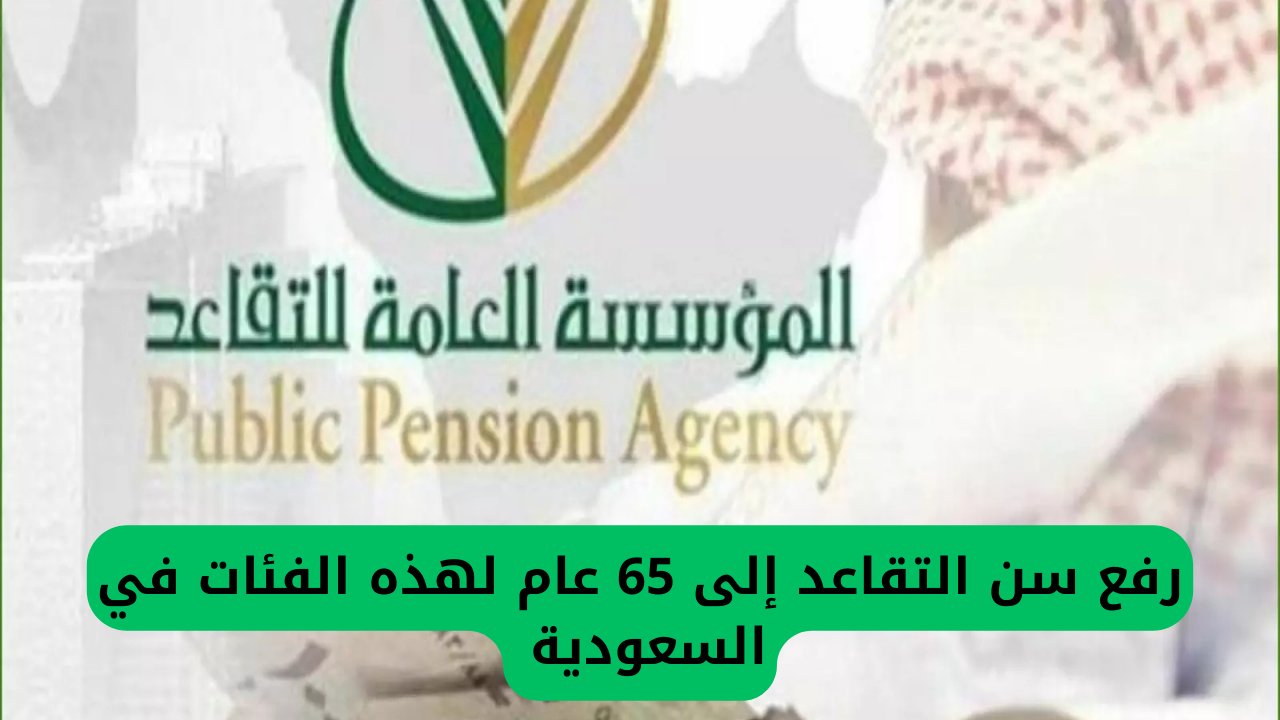 رفع سن التقاعد إلى 65 عام لهذه الفئات في السعودية