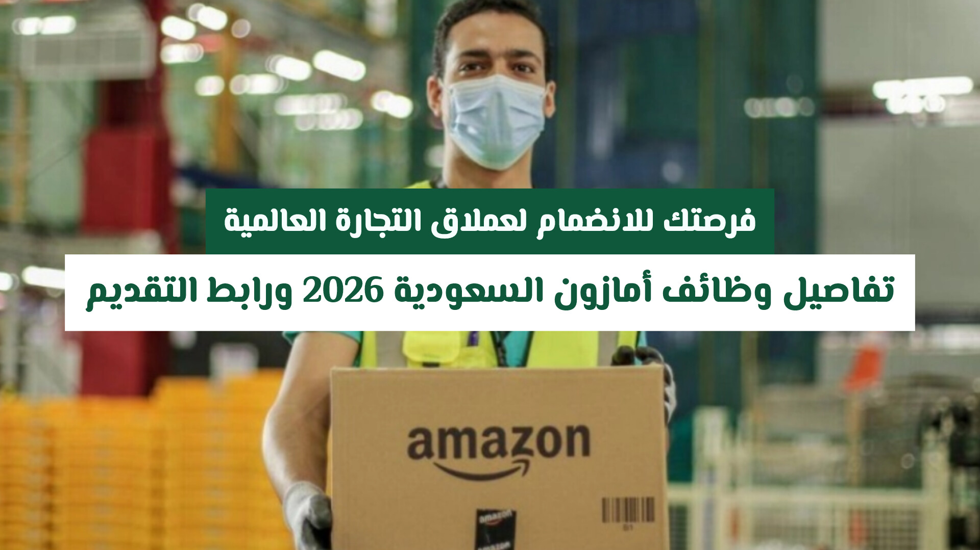 فرصتك للانضمام لعملاق التجارة العالمية: دليل وظائف أمازون السعودية 2026 ورابط التقديم