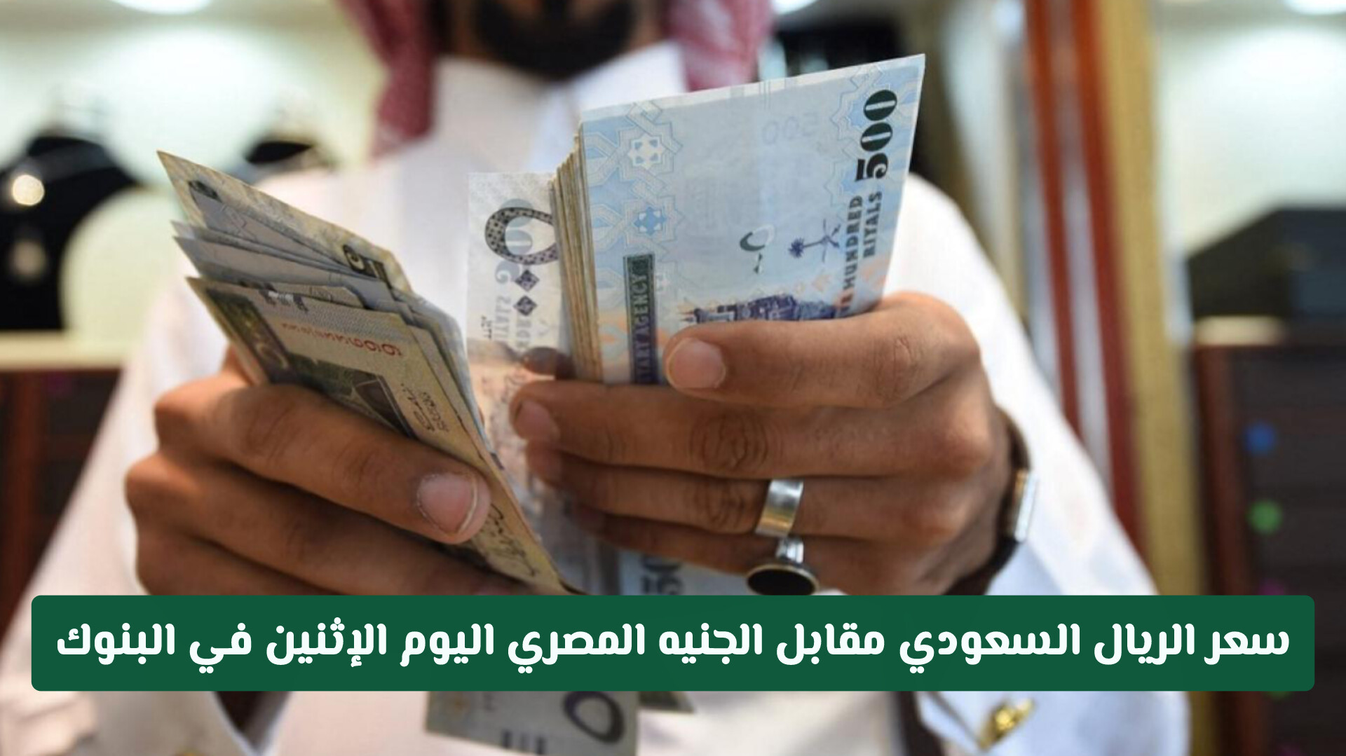 تحديثات الصرف الآن.. سعر الريال السعودي مقابل الجنيه المصري اليوم الإثنين 31 أغسطس 2026 في البنوك
