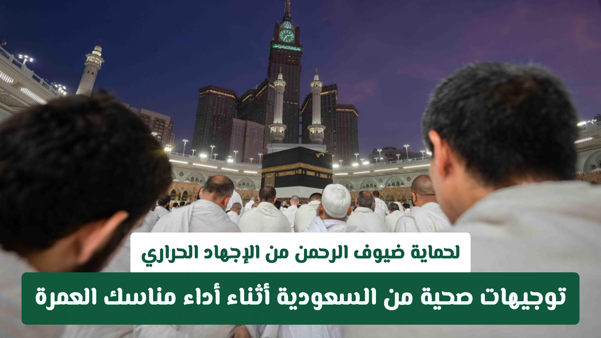 لحماية ضيوف الرحمن من الإجهاد الحراري.. توجيهات صحية من السعودية أثناء أداء مناسك العمرة